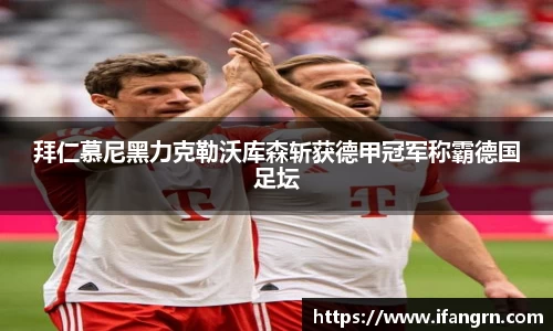 拜仁慕尼黑力克勒沃库森斩获德甲冠军称霸德国足坛