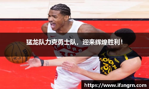 猛龙队力克勇士队，迎来辉煌胜利！