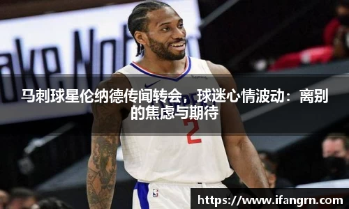 马刺球星伦纳德传闻转会，球迷心情波动：离别的焦虑与期待