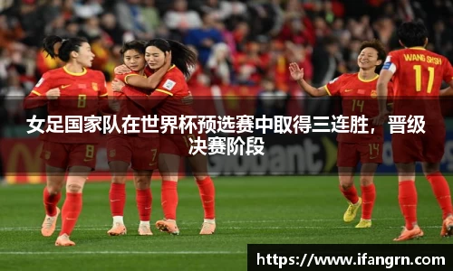女足国家队在世界杯预选赛中取得三连胜，晋级决赛阶段
