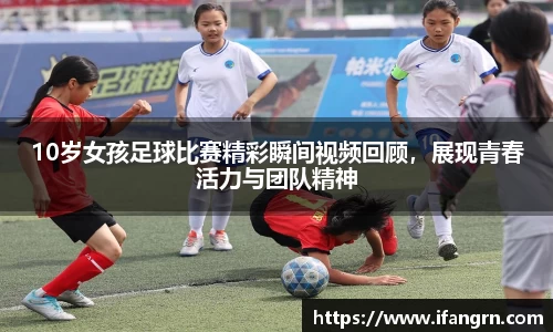 10岁女孩足球比赛精彩瞬间视频回顾，展现青春活力与团队精神
