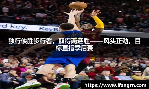 独行侠胜步行者，取得两连胜——风头正劲，目标直指季后赛