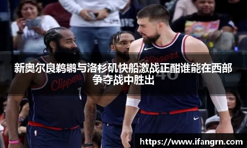 新奥尔良鹈鹕与洛杉矶快船激战正酣谁能在西部争夺战中胜出