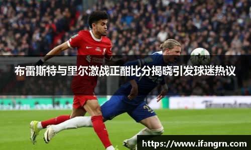 布雷斯特与里尔激战正酣比分揭晓引发球迷热议