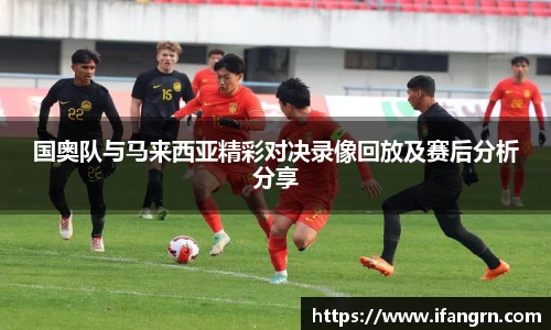 国奥队与马来西亚精彩对决录像回放及赛后分析分享