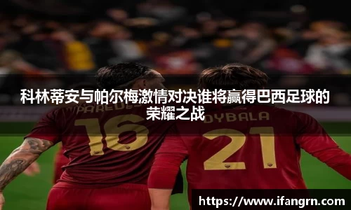 科林蒂安与帕尔梅激情对决谁将赢得巴西足球的荣耀之战