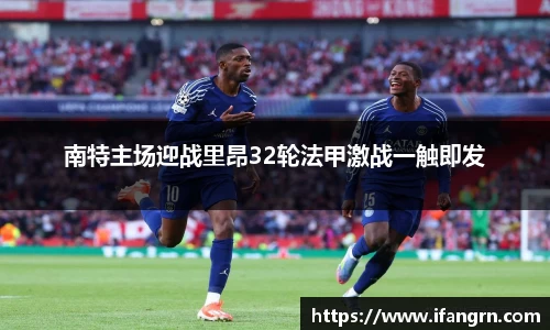 南特主场迎战里昂32轮法甲激战一触即发
