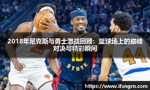 2018年尼克斯与勇士激战回顾：篮球场上的巅峰对决与精彩瞬间