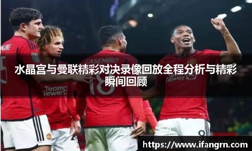 水晶宫与曼联精彩对决录像回放全程分析与精彩瞬间回顾