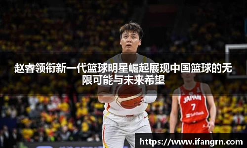 赵睿领衔新一代篮球明星崛起展现中国篮球的无限可能与未来希望