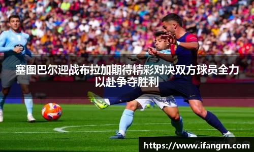 塞图巴尔迎战布拉加期待精彩对决双方球员全力以赴争夺胜利