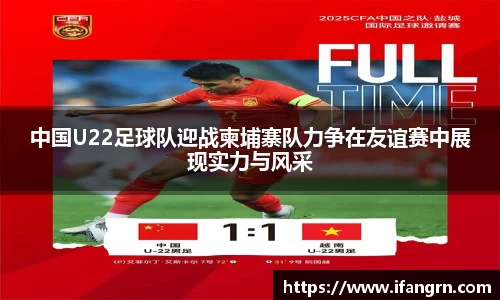 中国U22足球队迎战柬埔寨队力争在友谊赛中展现实力与风采