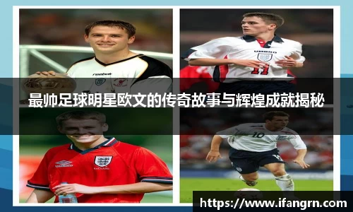 最帅足球明星欧文的传奇故事与辉煌成就揭秘