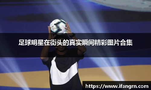 足球明星在街头的真实瞬间精彩图片合集