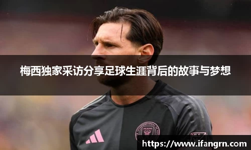 梅西独家采访分享足球生涯背后的故事与梦想