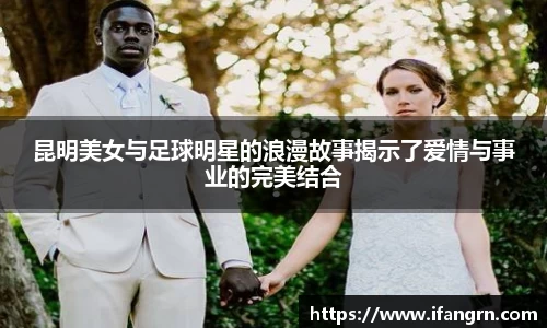 昆明美女与足球明星的浪漫故事揭示了爱情与事业的完美结合