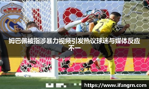 姆巴佩被指涉暴力视频引发热议球迷与媒体反应不一
