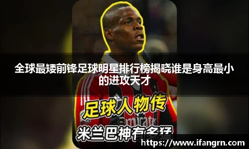 全球最矮前锋足球明星排行榜揭晓谁是身高最小的进攻天才