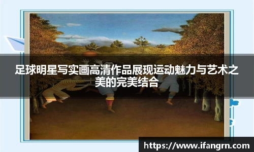 足球明星写实画高清作品展现运动魅力与艺术之美的完美结合