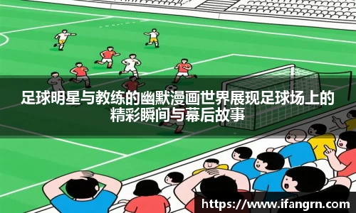 足球明星与教练的幽默漫画世界展现足球场上的精彩瞬间与幕后故事
