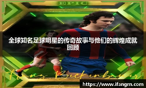 全球知名足球明星的传奇故事与他们的辉煌成就回顾