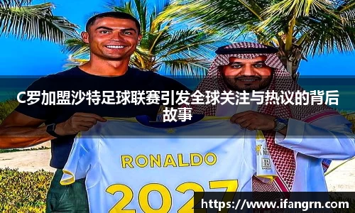 C罗加盟沙特足球联赛引发全球关注与热议的背后故事